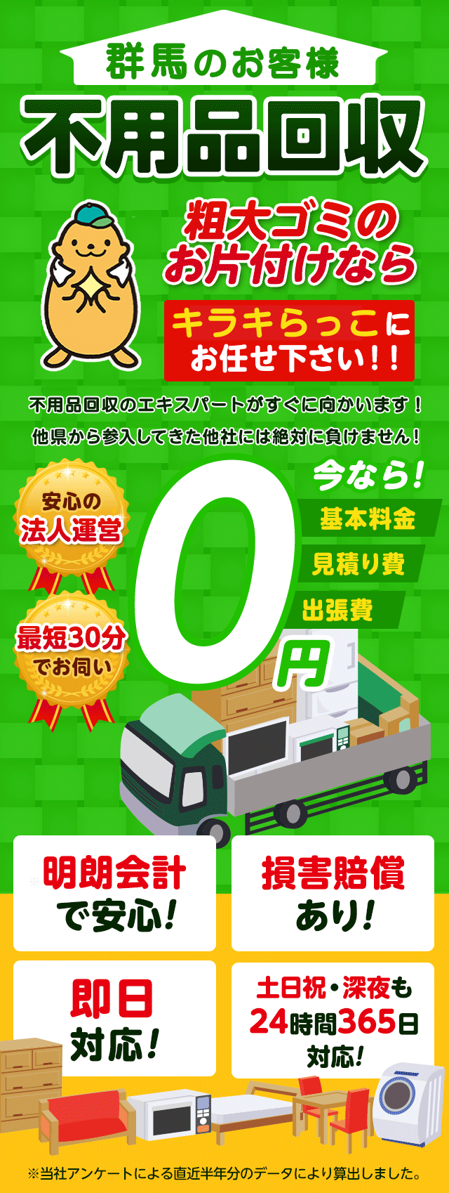 群馬のお客様は不用品回収キラキらっこ群馬にお任せ下さい！粗大ごみのお片付けもお任せ下さい。不用品回収のエキスパートたちが最短30分でお伺いいたします！他の県から参入してきた他社様には絶対に負けません！安心の法人運営で今なら基本料金・見積もり費・出張費が無料！！明朗会計で安心・損害賠償・即日対応・土日祝・深夜・24時間365日対応
